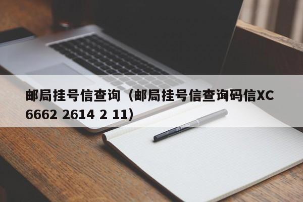 邮局挂号信查询（邮局挂号信查询码信XC 6662 2614 2 11）