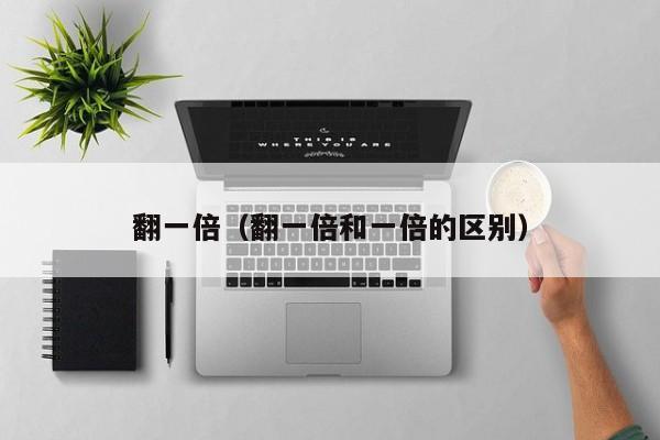 翻一倍（翻一倍和一倍的区别）