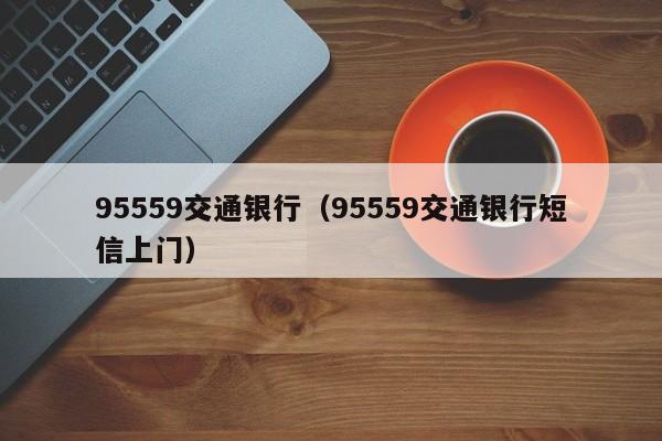 95559交通银行（95559交通银行短信上门）