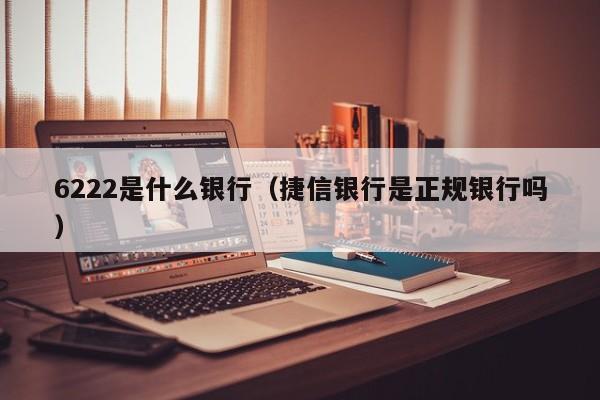 6222是什么银行（捷信银行是正规银行吗）