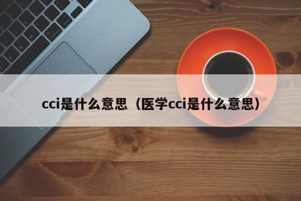 cci是什么意思（医学cci是什么意思）