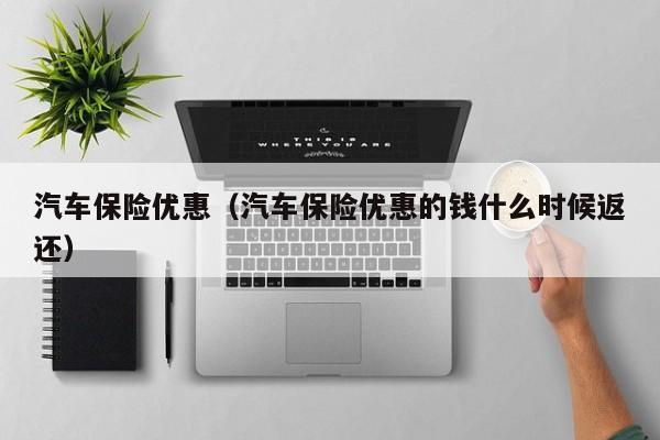 汽车保险优惠（汽车保险优惠的钱什么时候返还）