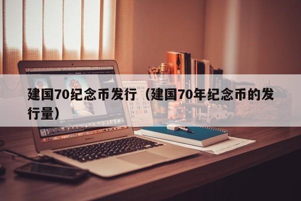 建国70纪念币发行（建国70年纪念币的发行量）