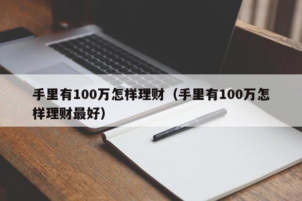 手里有100万怎样理财（手里有100万怎样理财最好）