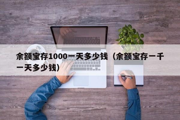 余额宝存1000一天多少钱（余额宝存一千一天多少钱）