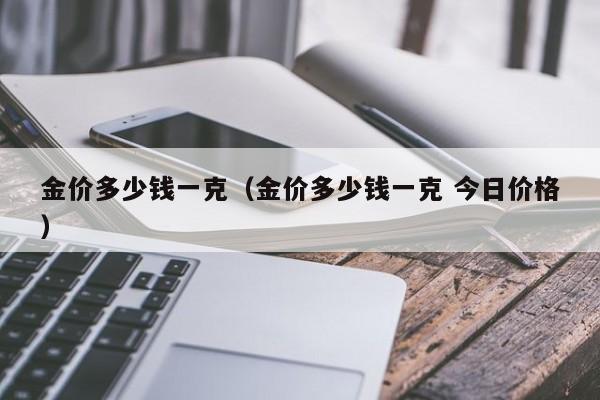 金价多少钱一克（金价多少钱一克 今日价格）