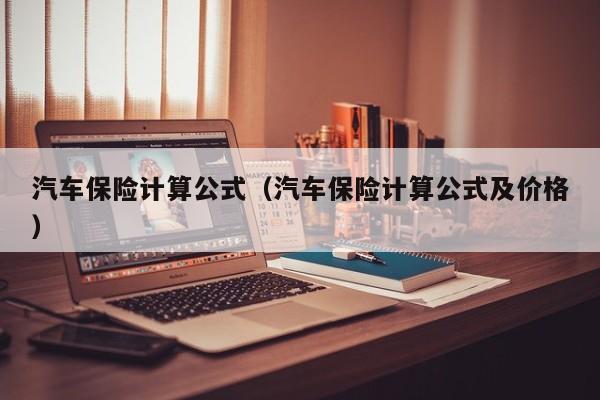 汽车保险计算公式（汽车保险计算公式及价格）