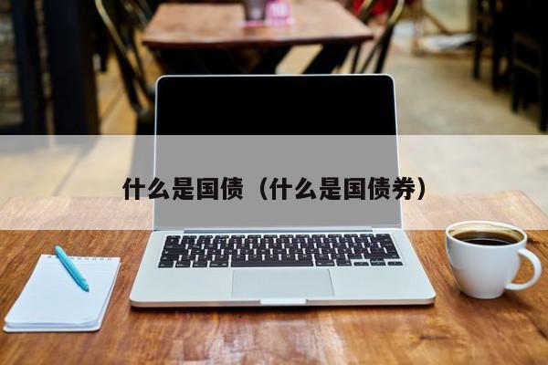 什么是国债（什么是国债券）