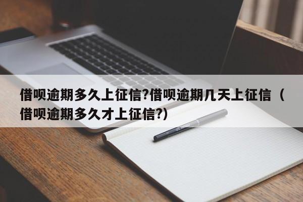 借呗逾期多久上征信?借呗逾期几天上征信（借呗逾期多久才上征信?）