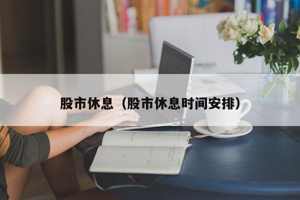 股市休息（股市休息时间安排）