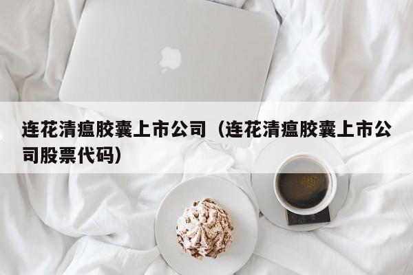 连花清瘟胶囊上市公司（连花清瘟胶囊上市公司股票代码）