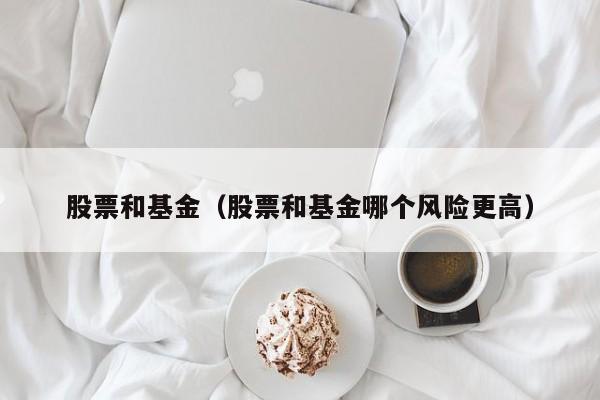 股票和基金（股票和基金哪个风险更高）