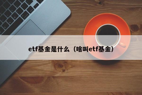etf基金是什么（啥叫etf基金）