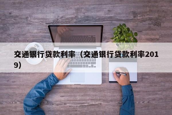 交通银行贷款利率（交通银行贷款利率2019）