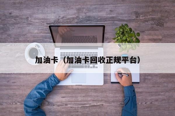 加油卡（加油卡回收正规平台）