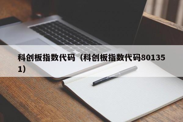 科创板指数代码（科创板指数代码801351）