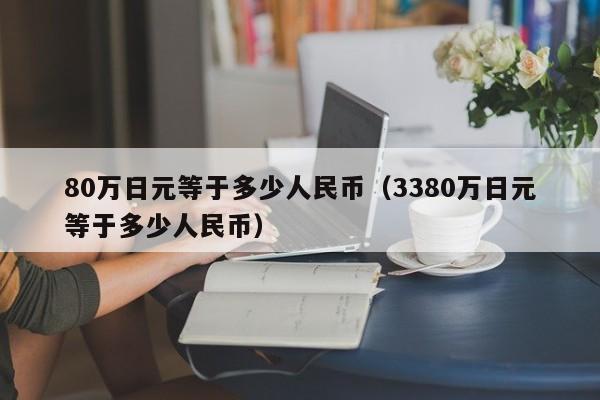 80万日元等于多少人民币（3380万日元等于多少人民币）