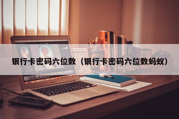 银行卡密码六位数（银行卡密码六位数蚂蚁）