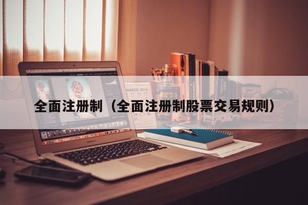 全面注册制（全面注册制股票交易规则）