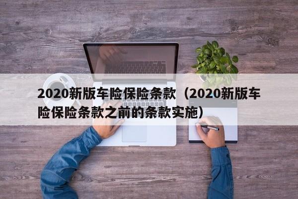 2020新版车险保险条款（2020新版车险保险条款之前的条款实施）