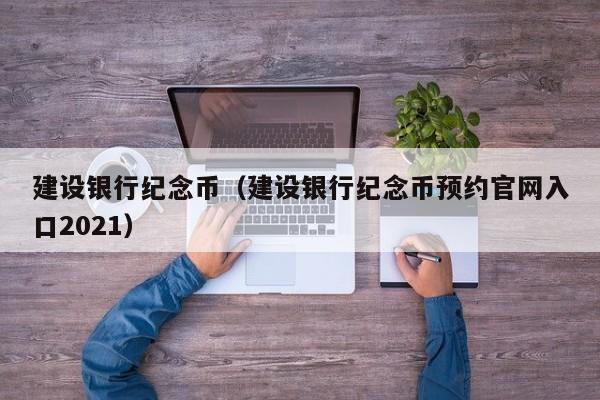 建设银行纪念币（建设银行纪念币预约官网入口2021）