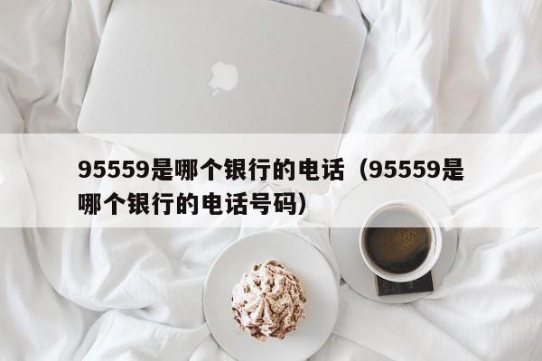 95559是哪个银行的电话（95559是哪个银行的电话号码）