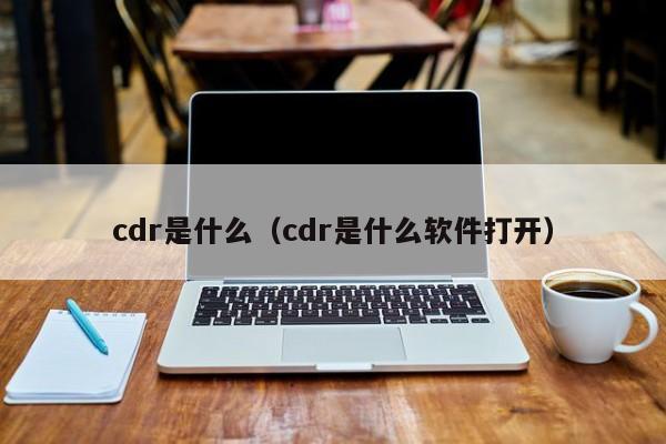 cdr是什么（cdr是什么软件打开）