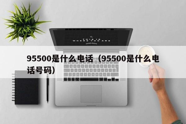 95500是什么电话（95500是什么电话号码）