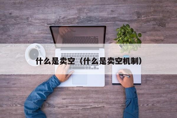 什么是卖空（什么是卖空机制）