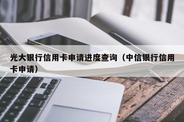 光大银行信用卡申请进度查询（中信银行信用卡申请）