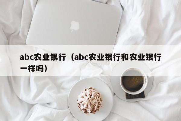 abc农业银行（abc农业银行和农业银行一样吗）