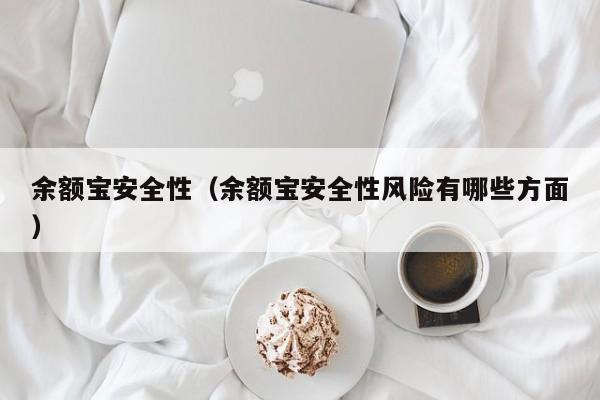 余额宝安全性（余额宝安全性风险有哪些方面）