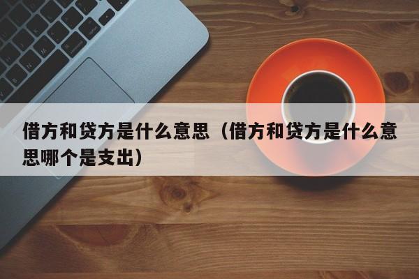 借方和贷方是什么意思（借方和贷方是什么意思哪个是支出）