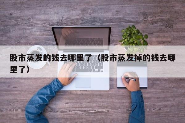 股市蒸发的钱去哪里了（股市蒸发掉的钱去哪里了）