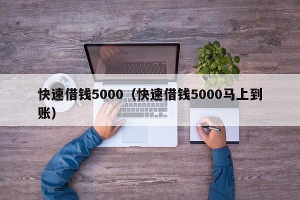 快速借钱5000（快速借钱5000马上到账）