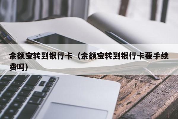 余额宝转到银行卡（余额宝转到银行卡要手续费吗）