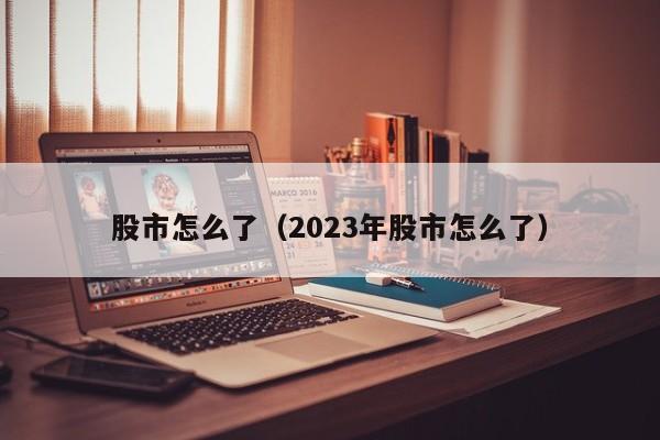 股市怎么了（2023年股市怎么了）