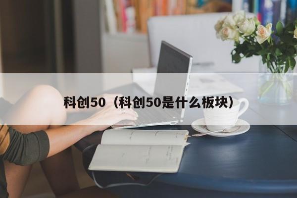 科创50（科创50是什么板块）