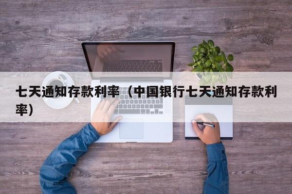 七天通知存款利率（中国银行七天通知存款利率）