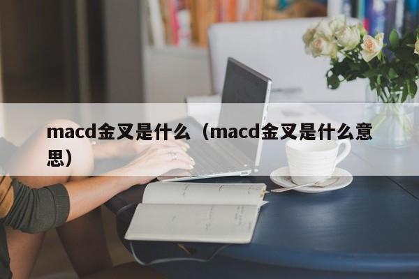 macd金叉是什么（macd金叉是什么意思）