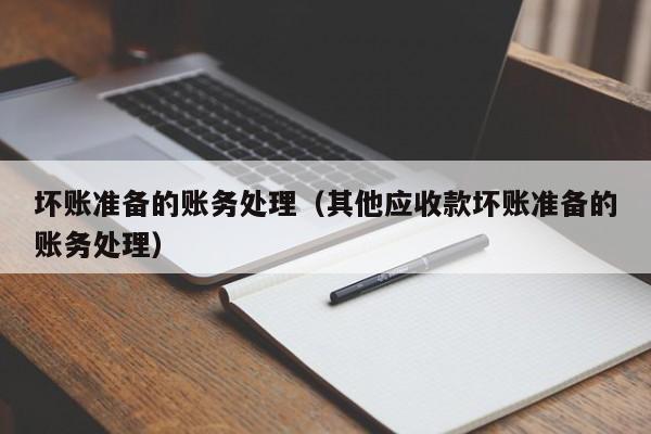 坏账准备的账务处理（其他应收款坏账准备的账务处理）