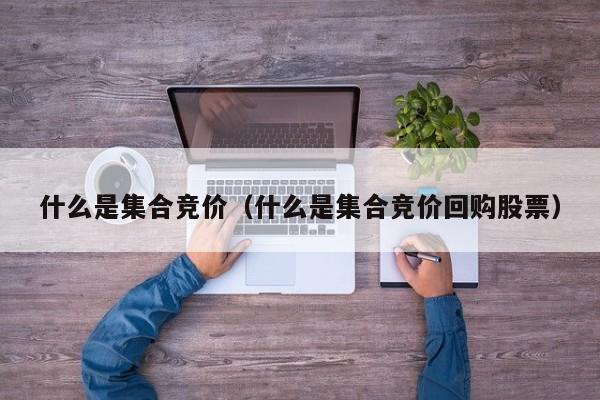 什么是集合竞价（什么是集合竞价回购股票）