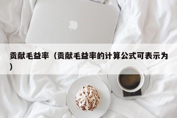 贡献毛益率（贡献毛益率的计算公式可表示为）
