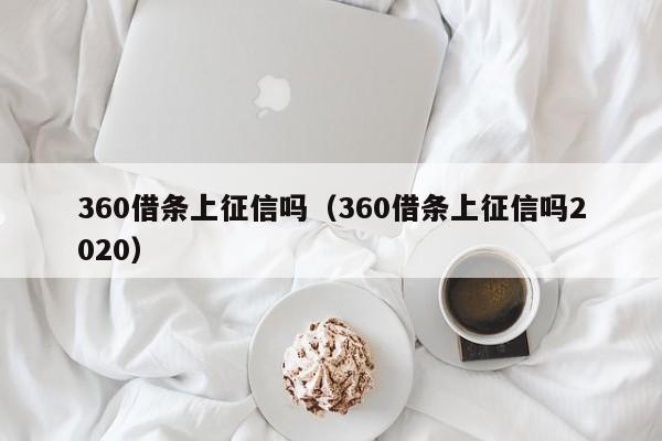 360借条上征信吗（360借条上征信吗2020）
