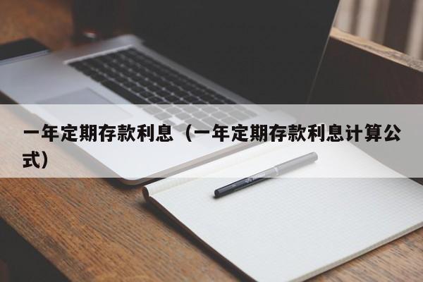 一年定期存款利息（一年定期存款利息计算公式）