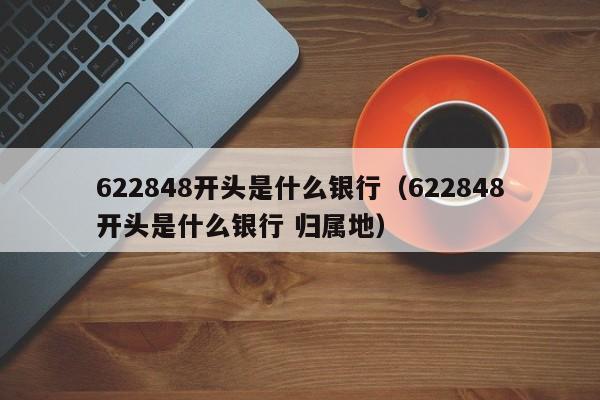 622848开头是什么银行（622848开头是什么银行 归属地）