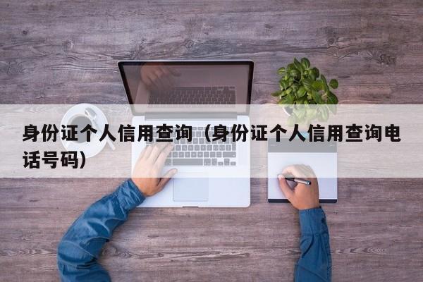 身份证个人信用查询（身份证个人信用查询电话号码）
