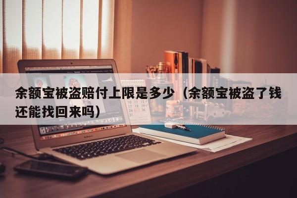 余额宝被盗赔付上限是多少（余额宝被盗了钱还能找回来吗）