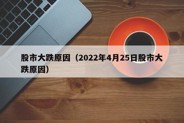 股市大跌原因（2022年4月25日股市大跌原因）