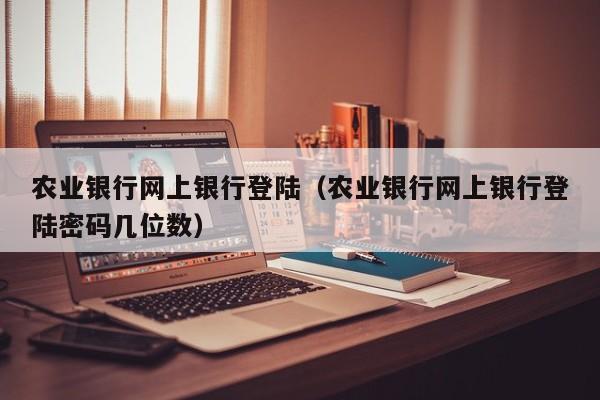 农业银行网上银行登陆（农业银行网上银行登陆密码几位数）